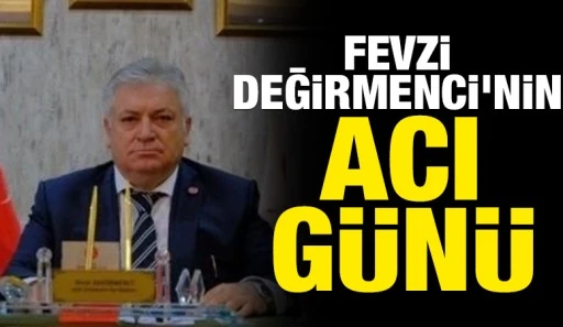 Fevzi Değirmenci'nin acı g&uuml;n&uuml;