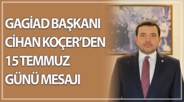 GAGİAD BAŞKANI CİHAN KOÇER’DEN 15 TEMMUZ GÜNÜ MESAJI