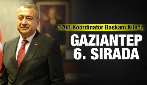GAİB Koordinatör Başkanı Kileci; Gaziantep 6. Sırada