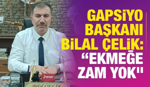 GAPSİYO Başkanı Bilal &Ccedil;elik: &ldquo;Ekmeğe Zam Yok&rdquo;