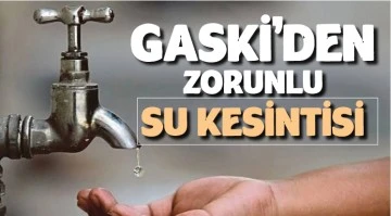 GASKİ’DEN ZORUNLU SU KESİNTİSİ 