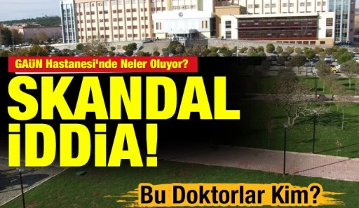 GA&Uuml;N Hastanesi&rsquo;nde Neler Oluyor? Skandal İddia! Bu Doktorlar Kim?