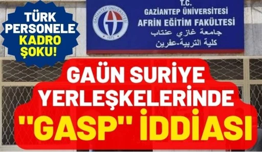 GA&Uuml;N Suriye Yerleşkelerinde "Gasp" İddiası: T&uuml;rk Personele Kadro Şoku!