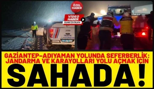 Gaziantep&ndash;Adıyaman Yolunda Seferberlik: Jandarma ve Karayolları Yolu A&ccedil;mak İ&ccedil;in Sahada