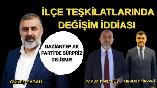 Gaziantep AK Parti&rsquo;de S&uuml;rpriz Gelişme! İl&ccedil;e Teşkilatlarında Değişim İddiası