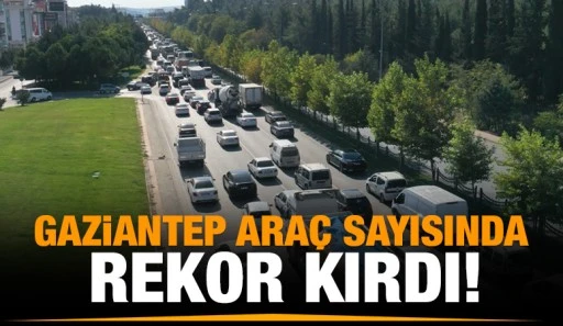 Gaziantep araç sayısında rekor kırdı!