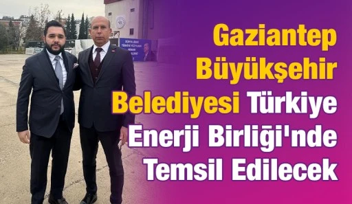 Gaziantep B&uuml;y&uuml;kşehir Belediyesi T&uuml;rkiye Enerji Birliği&rsquo;nde Temsil Edilecek
