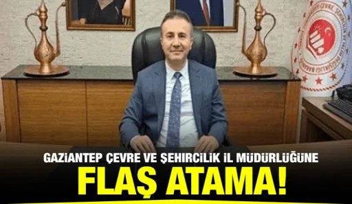 Gaziantep Çevre ve Şehircilik İl Müdürlüğüne Flaş Atama!
