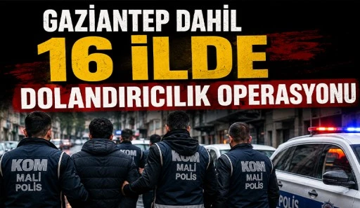 Gaziantep Dahil 16 İlde Dolandırıcılık Operasyonu