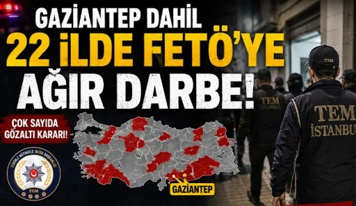 Gaziantep dahil 22 ilde FETÖ’ye ağır darbe!