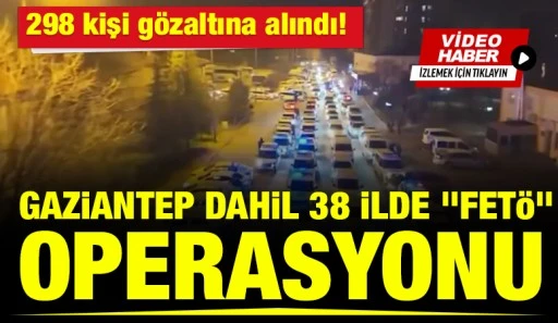 Gaziantep dahil 38 ilde "FET&Ouml;" operasyonu: 298 kişi g&ouml;zaltına alındı!