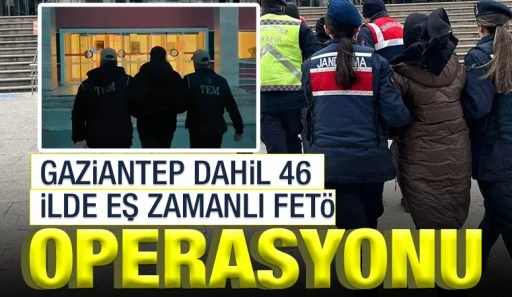 Gaziantep dahil 46 ilde eş zamanlı FET&Ouml; operasyonu