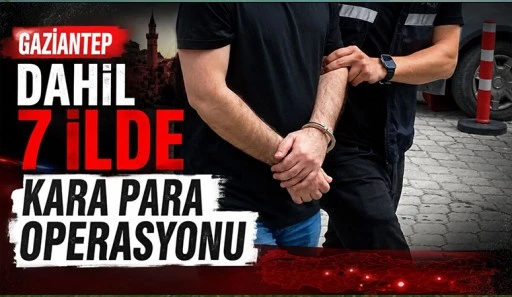 Gaziantep dahil 7 İlde kara para ağına darbe
