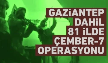 Gaziantep dahil 81 ilde Çember-7 operasyonu