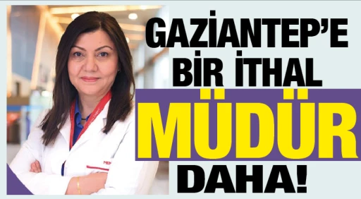 GAZİANTEP'E BİR İTHAL MÜDÜR DAHA! 