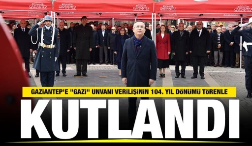 Gaziantep'e &quot;Gazi&quot; unvanı verilişinin 104. yıl dönümü törenle kutlandı
