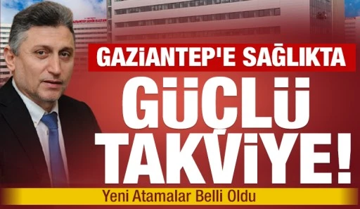 Gaziantep&rsquo;e Sağlıkta G&uuml;&ccedil;l&uuml; Takviye! Yeni Atamalar Belli Oldu