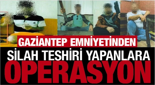 GAZİANTEP EMNİYETİNDEN SİLAH TEŞHİRİ YAPANLARA OPERASYON