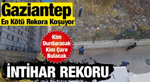Gaziantep En Kötü Rekora Koşuyor! İntihar Rekoru! Kim Durduracak Kim Çare Bulacak?