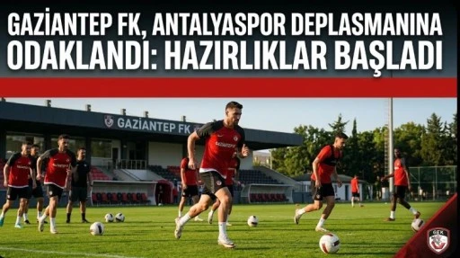Gaziantep FK, Antalyaspor Deplasmanına Odaklandı: Hazırlıklar Başladı