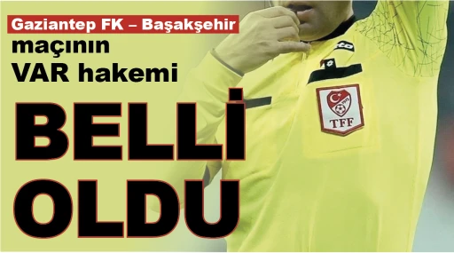 Gaziantep FK – Başakşehir maçının VAR hakemi belli oldu