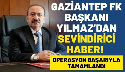 Gaziantep FK Başkanı Memik Yılmaz&rsquo;dan Sevindirici Haber: Operasyon Başarıyla Tamamlandı