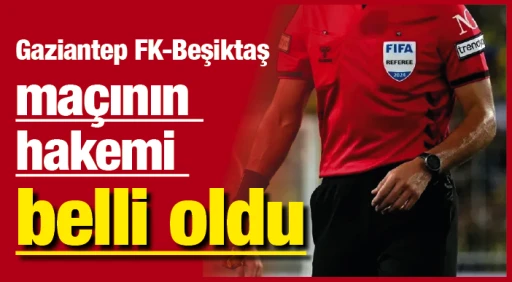 Gaziantep FK Beşiktaş maçının hakemi belli oldu