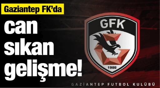 Gaziantep FK'da can sıkan gelişme!
