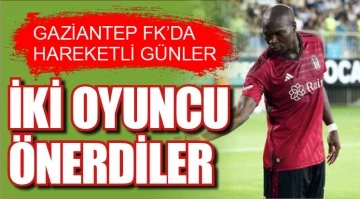GAZİANTEP FK'DA HAREKETLİ GÜNLER... İKİ OYUNCU ÖNERDİLER