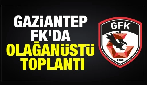 Gaziantep FK'da olağan&uuml;st&uuml; toplantı