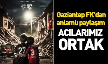 Gaziantep FK'dan anlamlı paylaşım: Acılarımız ortak 