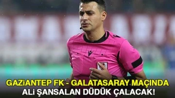 Gaziantep FK - Galatasaray maçında Ali Şansalan düdük çalacak!