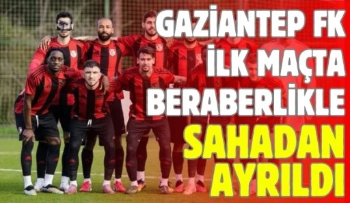 Gaziantep FK İlk Ma&ccedil;ta Beraberlikle Sahadan Ayrıldı
