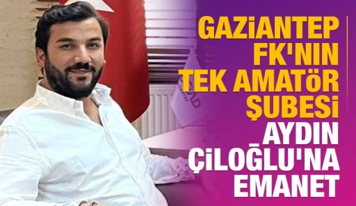 Gaziantep FK'nın tek amat&ouml;r şubesi Aydın &Ccedil;iloğlu'na emanet