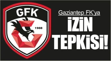 Gaziantep FK’ya izin tepkisi!