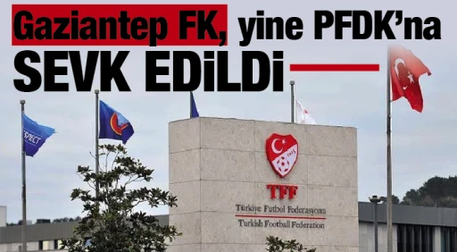 Gaziantep FK, yine PFDK’na sevk edildi