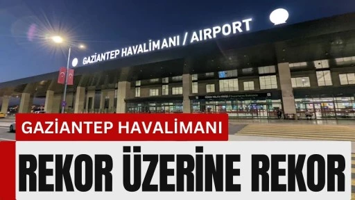 Gaziantep Havalimanı Rekor &Uuml;zerine Rekor Kırıyor