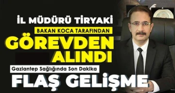 Gaziantep İl Sağlık Müdürü Ümit Tiryaki görevden alındı