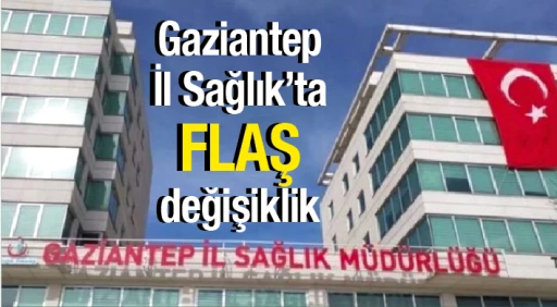 Gaziantep İl Sağlık'ta flaş değişiklik