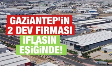 Gaziantep’in 2 dev firması iflasın eşiğinde!