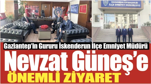 Gaziantep'in Gururu İskenderun İlçe Emniyet Müdürü Nevzat Güneş'e  önemli ziyaret 