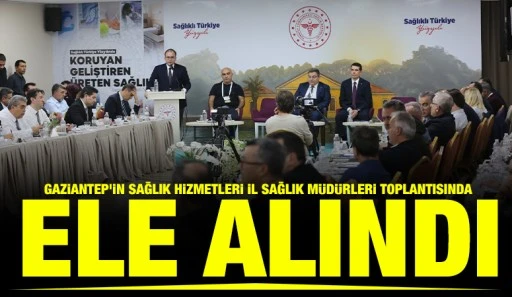 Gaziantep&rsquo;in Sağlık Hizmetleri İl Sağlık M&uuml;d&uuml;rleri Toplantısında Ele Alındı