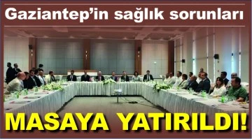 Gaziantep’in sağlık sorunları masaya yatırıldı!