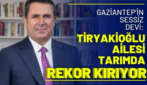 Gaziantep&rsquo;in Sessiz Devi: Tiryakioğlu Ailesi Tarımda Rekor Kırıyor