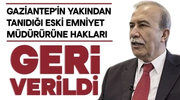 GAZİANTEP’İN YAKINDAN TANIDIĞI ESKİ EMNİYET MÜDÜRÜRÜNE HAKLARI GERİ VERİLDİ