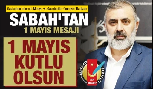 Gaziantep İnternet Medya ve Gazeteciler Cemiyeti Başkanı Ökkeş Sabah'tan 1 Mayıs mesajı