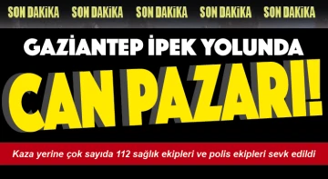 Gaziantep ipek yolunda can pazarı!