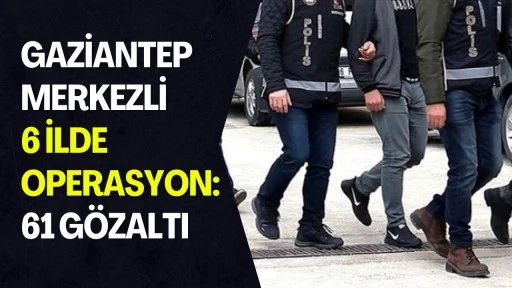 Gaziantep Merkezli Operasyon: 61 G&ouml;zaltı