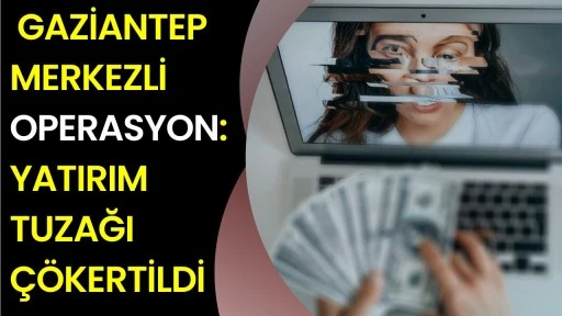 Gaziantep Merkezli Operasyon: Yatırım Tuzağı &Ccedil;&ouml;kertildi