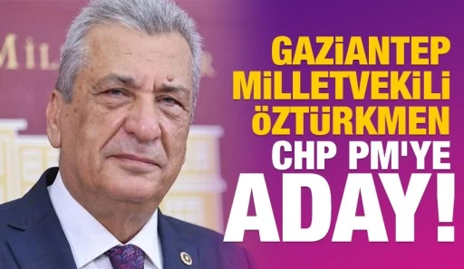 Gaziantep Milletvekili Hasan Öztürkmen, CHP PM’ye aday!